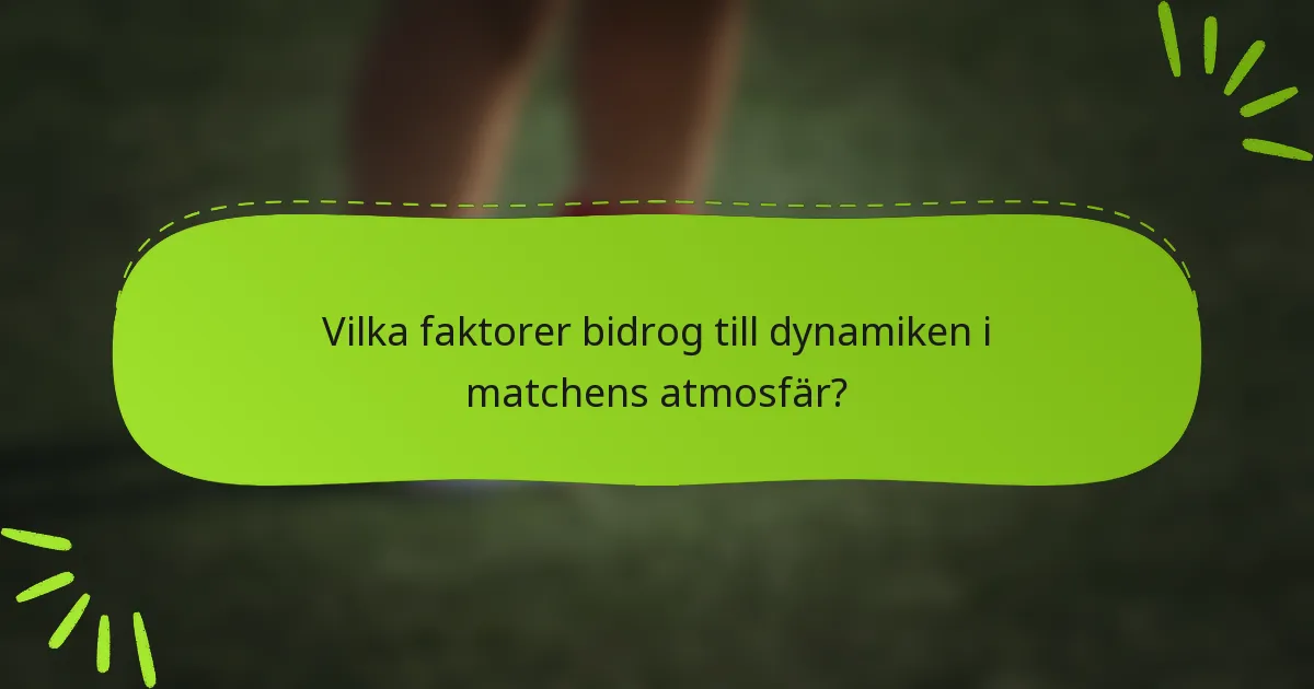 Vilka faktorer bidrog till dynamiken i matchens atmosfär?