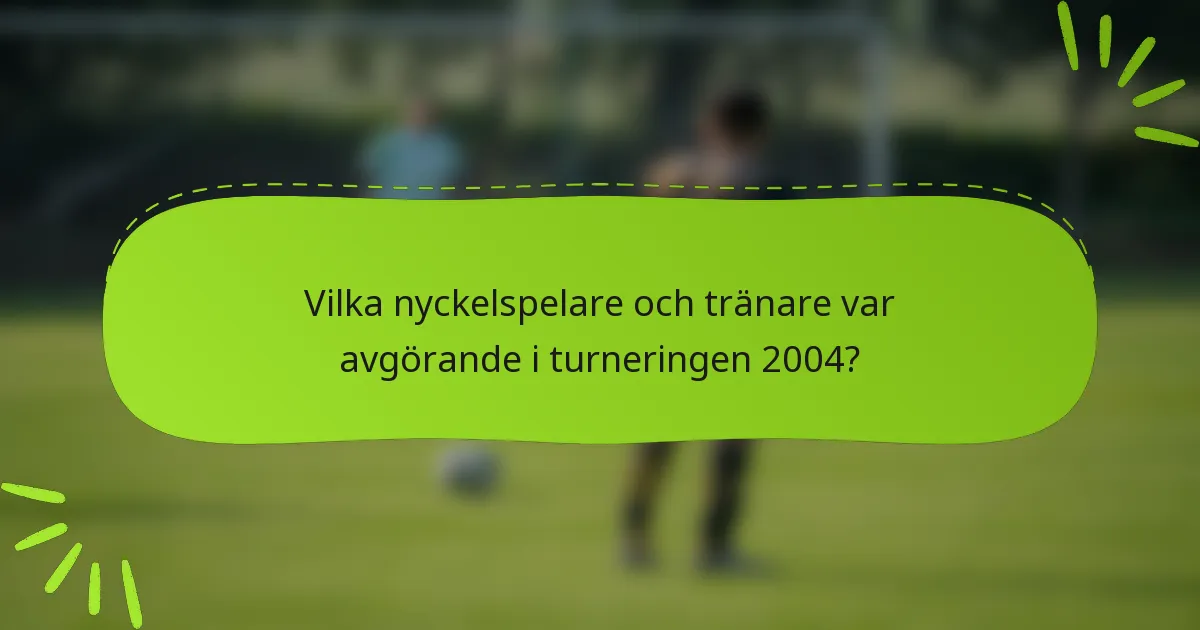 Vilka nyckelspelare och tränare var avgörande i turneringen 2004?