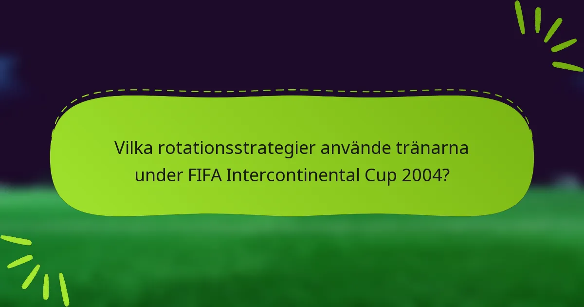 Vilka rotationsstrategier använde tränarna under FIFA Intercontinental Cup 2004?