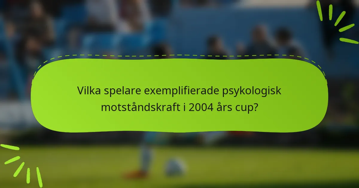 Vilka spelare exemplifierade psykologisk motståndskraft i 2004 års cup?