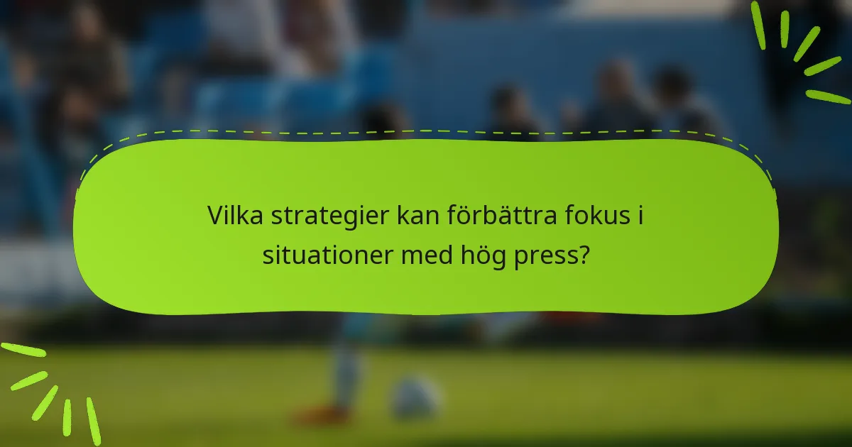 Vilka strategier kan förbättra fokus i situationer med hög press?