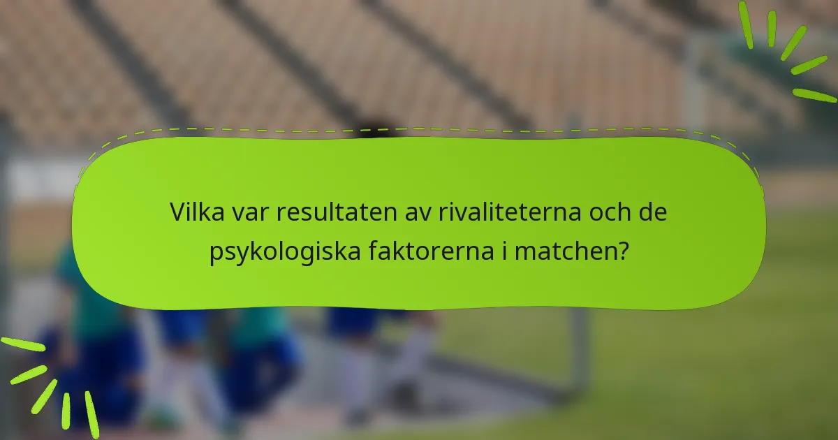 Vilka var resultaten av rivaliteterna och de psykologiska faktorerna i matchen?